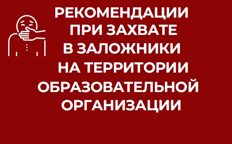 Рекомендации при захвате в заложники на территории образовательной организации.