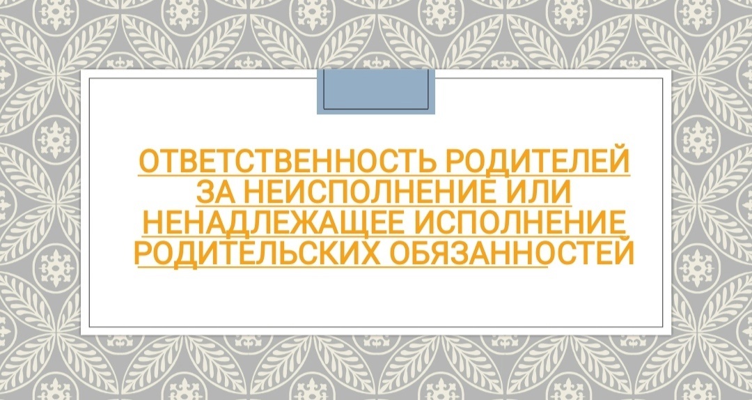 Ответственность родителей за неисполнение или ненадлежащее исполнение родительских обязанностей.